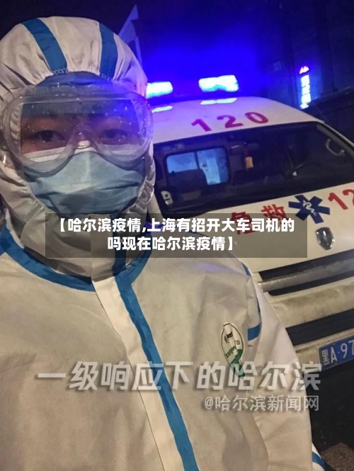 【哈尔滨疫情,上海有招开大车司机的吗现在哈尔滨疫情】-第2张图片
