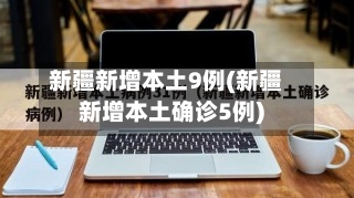 新疆新增本土9例(新疆新增本土确诊5例)-第1张图片