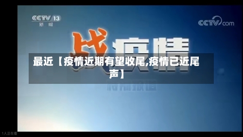 最近【疫情近期有望收尾,疫情已近尾声】-第2张图片