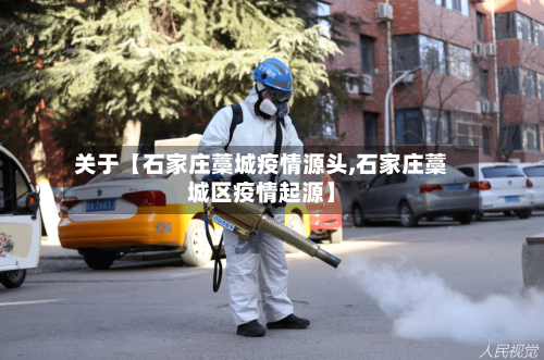 关于【石家庄藁城疫情源头,石家庄藁城区疫情起源】-第1张图片