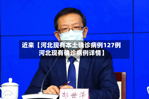 近来【河北现有本土确诊病例127例河北现有确诊病例详情】-第2张图片