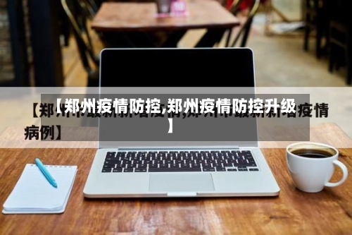 【郑州疫情防控,郑州疫情防控升级】-第1张图片