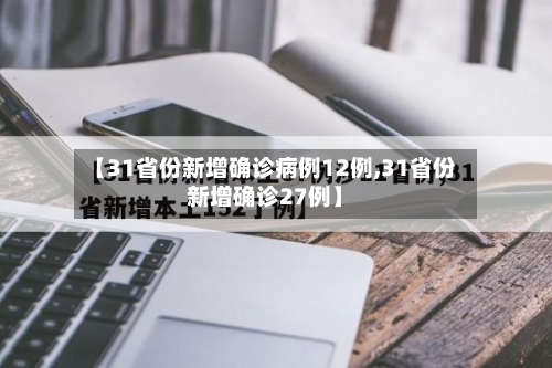 【31省份新增确诊病例12例,31省份新增确诊27例】-第1张图片