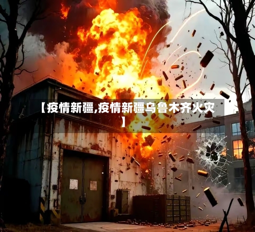 【疫情新疆,疫情新疆乌鲁木齐火灾】-第1张图片