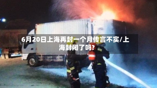 6月20日上海再封一个月传言不实/上海封闭了吗?-第1张图片