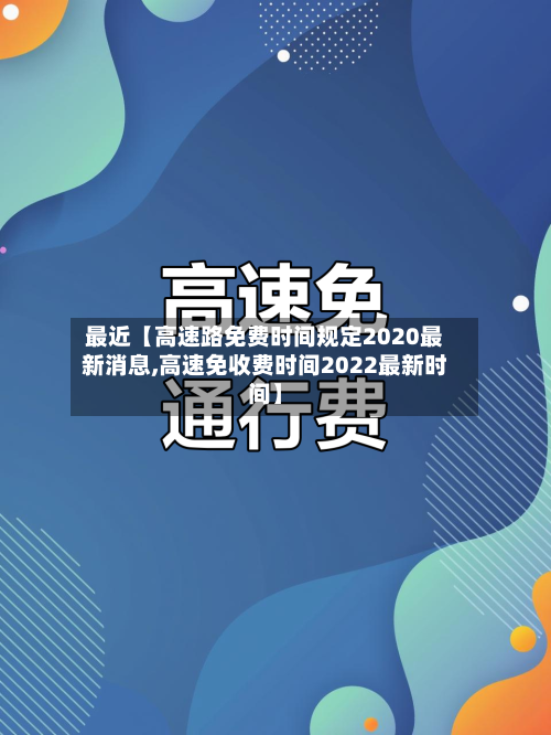 最近【高速路免费时间规定2020最新消息,高速免收费时间2022最新时间】-第1张图片