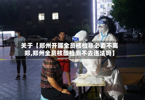 关于【郑州开展全员核检非必要不离郑,郑州全员核酸检测不去违法吗】-第3张图片