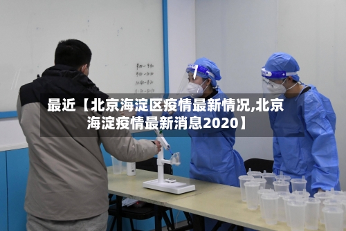 最近【北京海淀区疫情最新情况,北京海淀疫情最新消息2020】-第1张图片