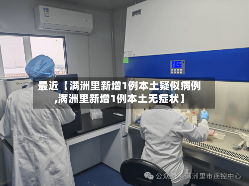 最近【满洲里新增1例本土疑似病例,满洲里新增1例本土无症状】-第1张图片