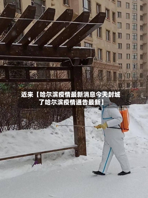 近来【哈尔滨疫情最新消息今天封城了哈尔滨疫情通告最新】-第1张图片