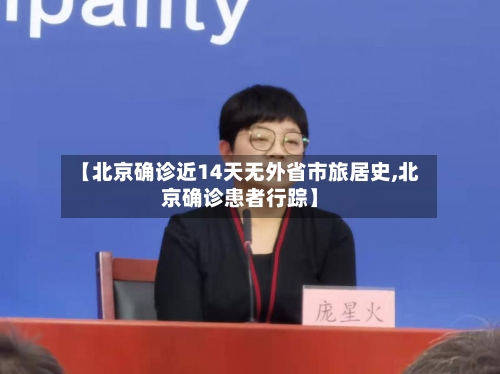 【北京确诊近14天无外省市旅居史,北京确诊患者行踪】-第2张图片