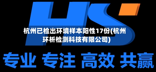 杭州已检出环境样本阳性17份(杭州环析检测科技有限公司)-第1张图片