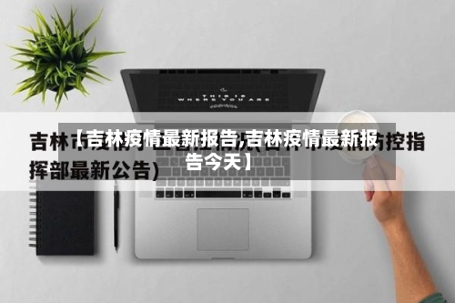【吉林疫情最新报告,吉林疫情最新报告今天】-第1张图片