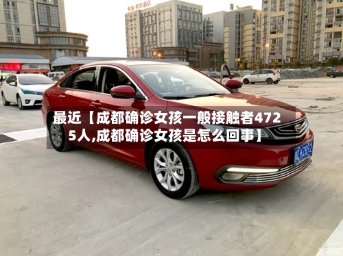 最近【成都确诊女孩一般接触者4725人,成都确诊女孩是怎么回事】-第1张图片