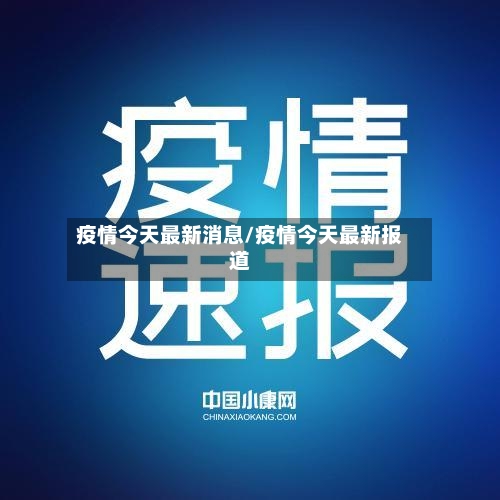 疫情今天最新消息/疫情今天最新报道-第1张图片