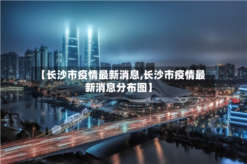 【长沙市疫情最新消息,长沙市疫情最新消息分布图】-第1张图片
