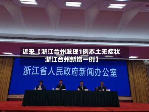 近来【浙江台州发现1例本土无症状浙江台州新增一例】-第1张图片