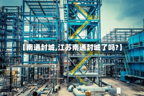 【南通封城,江苏南通封城了吗?】-第3张图片