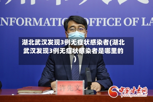 湖北武汉发现3例无症状感染者(湖北武汉发现3例无症状感染者是哪里的)-第1张图片