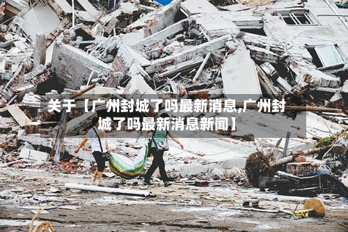 关于【广州封城了吗最新消息,广州封城了吗最新消息新闻】-第1张图片