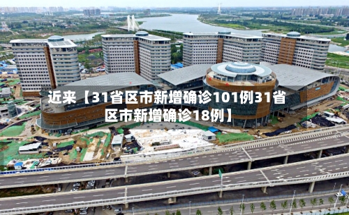 近来【31省区市新增确诊101例31省区市新增确诊18例】-第1张图片