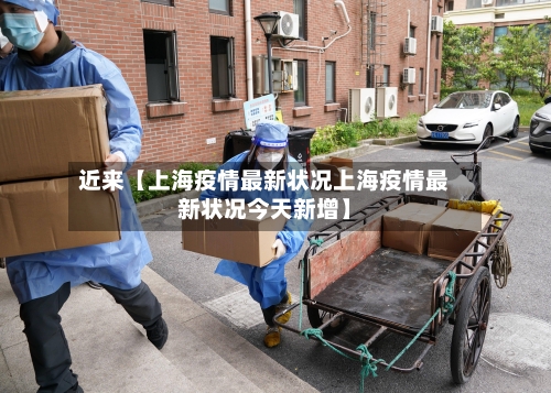 近来【上海疫情最新状况上海疫情最新状况今天新增】-第1张图片