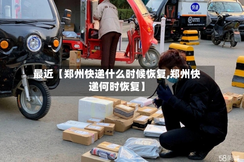 最近【郑州快递什么时候恢复,郑州快递何时恢复】-第1张图片