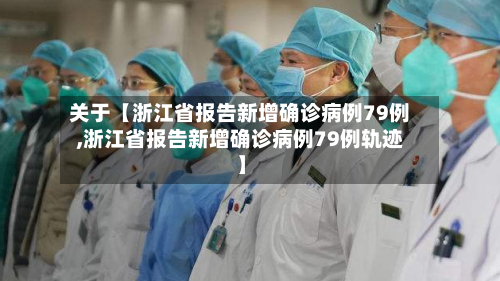 关于【浙江省报告新增确诊病例79例,浙江省报告新增确诊病例79例轨迹】-第1张图片