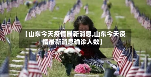 【山东今天疫情最新消息,山东今天疫情最新消息确诊人数】-第1张图片