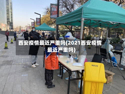 西安疫情最近严重吗(2021西安疫情最近严重吗)-第1张图片