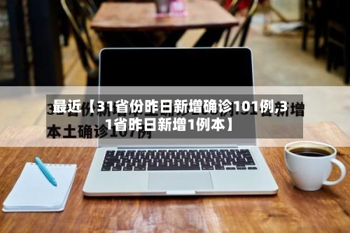 最近【31省份昨日新增确诊101例,31省昨日新增1例本】-第2张图片