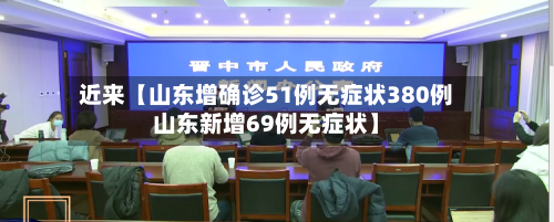 近来【山东增确诊51例无症状380例山东新增69例无症状】-第1张图片