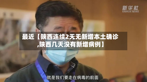 最近【陕西连续2天无新增本土确诊,陕西几天没有新增病例】-第1张图片