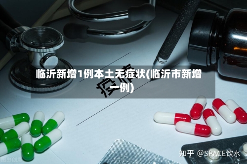 临沂新增1例本土无症状(临沂市新增一例)-第2张图片