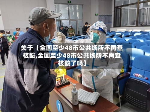 关于【全国至少48市公共场所不再查核酸,全国至少48市公共场所不再查核酸了吗】-第1张图片