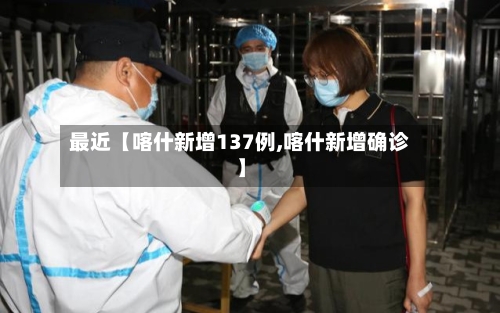 最近【喀什新增137例,喀什新增确诊】-第2张图片