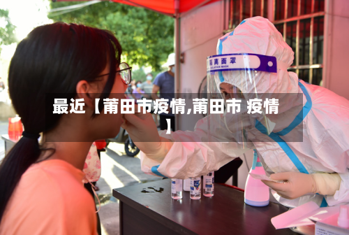 最近【莆田市疫情,莆田市 疫情】-第1张图片