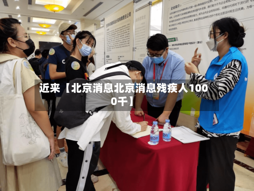 近来【北京消息北京消息残疾人1000千】-第2张图片