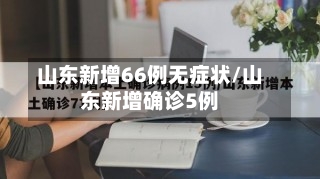 山东新增66例无症状/山东新增确诊5例-第2张图片