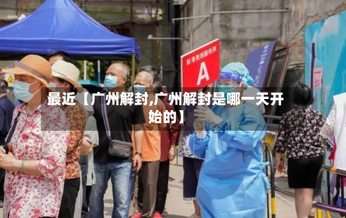 最近【广州解封,广州解封是哪一天开始的】-第1张图片