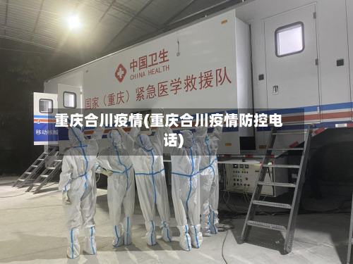 重庆合川疫情(重庆合川疫情防控电话)-第1张图片