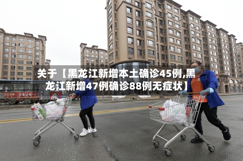 关于【黑龙江新增本土确诊45例,黑龙江新增47例确诊88例无症状】-第1张图片