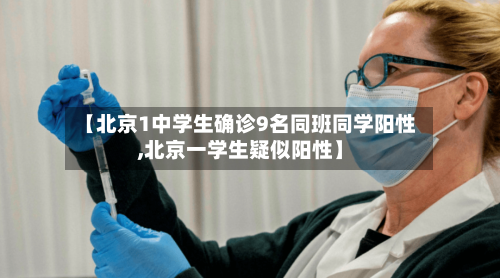 【北京1中学生确诊9名同班同学阳性,北京一学生疑似阳性】-第1张图片