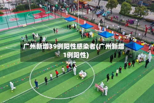 广州新增39例阳性感染者(广州新增1例阳性)-第1张图片