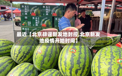 最近【北京辟谣新发地封控,北京新发地疫情开始时间】-第1张图片