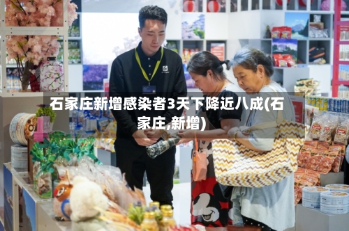 石家庄新增感染者3天下降近八成(石家庄,新增)-第1张图片