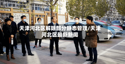天津河北区解除部分静态管理/天津河北区最新新闻-第2张图片