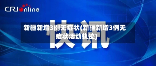 新疆新增3例无症状(新疆新增3例无症状活动轨迹)-第3张图片