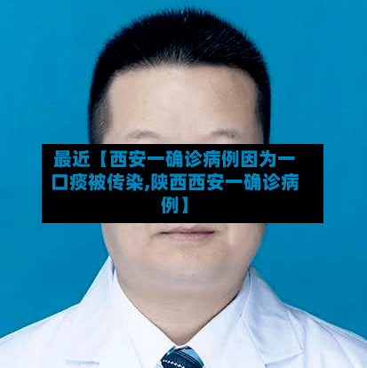 最近【西安一确诊病例因为一口痰被传染,陕西西安一确诊病例】-第1张图片