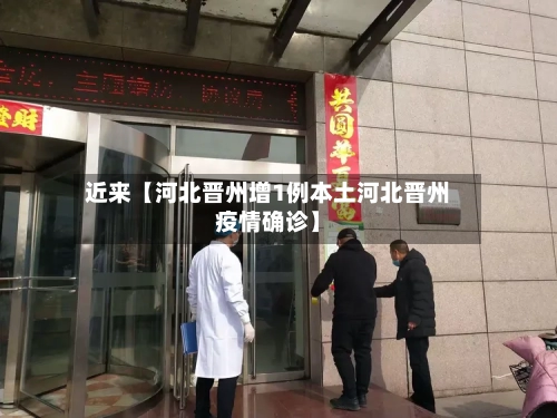 近来【河北晋州增1例本土河北晋州疫情确诊】-第1张图片